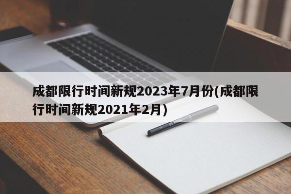 成都限行时间新规2023年7月份(成都限行时间新规2021年2月)