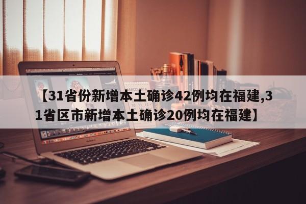 【31省份新增本土确诊42例均在福建,31省区市新增本土确诊20例均在福建】
