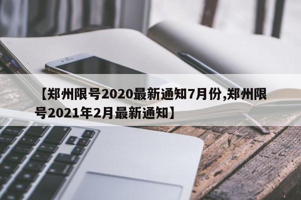 【郑州限号2020最新通知7月份,郑州限号2021年2月最新通知】