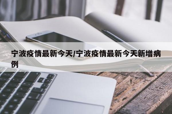 宁波疫情最新今天/宁波疫情最新今天新增病例
