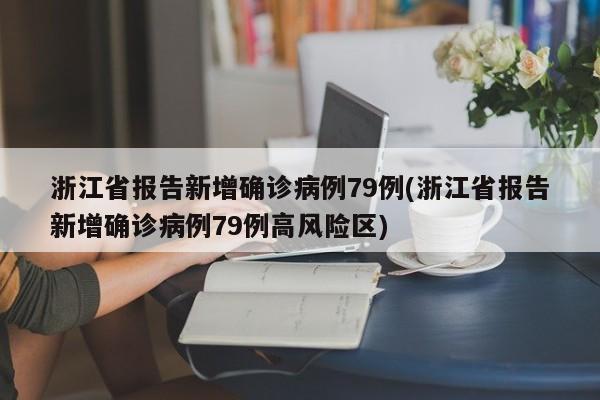 浙江省报告新增确诊病例79例(浙江省报告新增确诊病例79例高风险区)