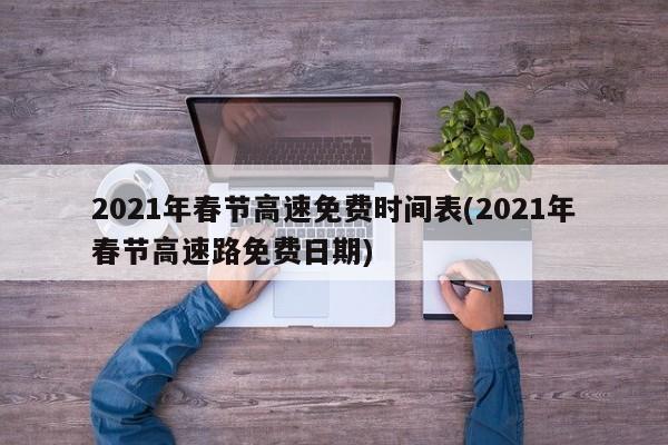 2021年春节高速免费时间表(2021年春节高速路免费日期)