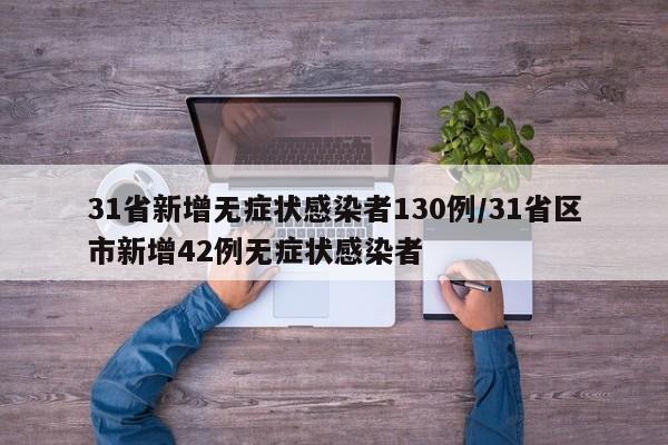 31省新增无症状感染者130例/31省区市新增42例无症状感染者