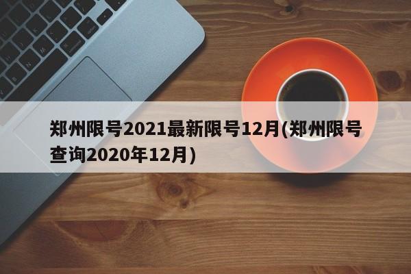 郑州限号2021最新限号12月(郑州限号查询2020年12月)