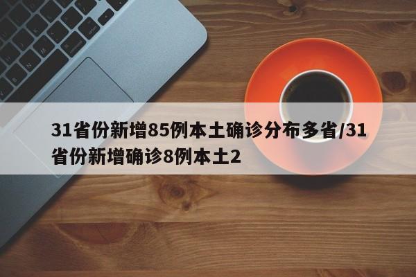 31省份新增85例本土确诊分布多省/31省份新增确诊8例本土2