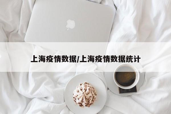 上海疫情数据/上海疫情数据统计