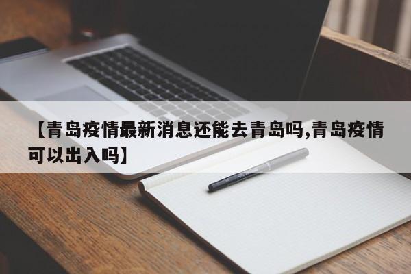 【青岛疫情最新消息还能去青岛吗,青岛疫情可以出入吗】