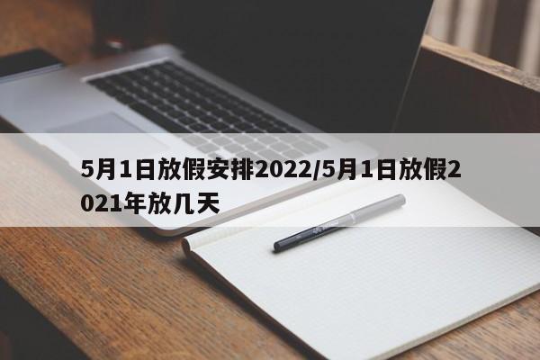 5月1日放假安排2022/5月1日放假2021年放几天