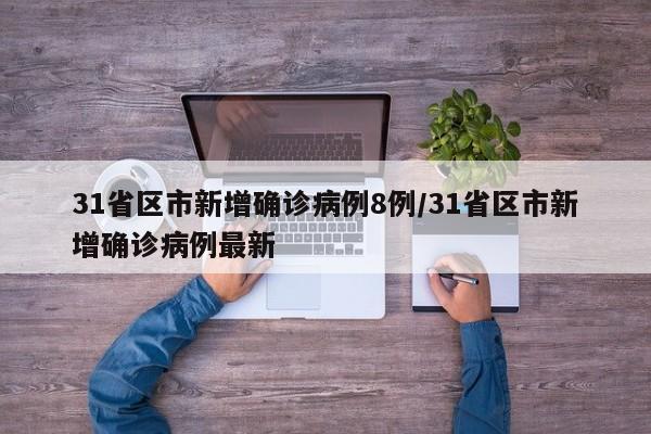31省区市新增确诊病例8例/31省区市新增确诊病例最新