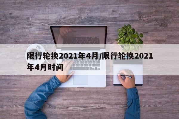 限行轮换2021年4月/限行轮换2021年4月时间
