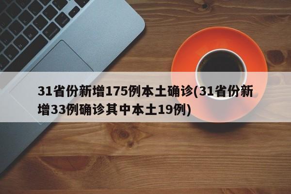 31省份新增175例本土确诊(31省份新增33例确诊其中本土19例)