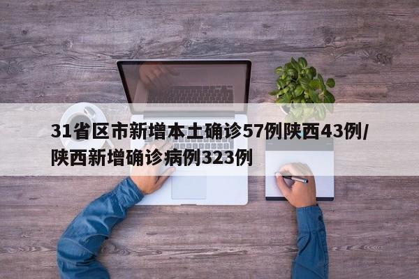31省区市新增本土确诊57例陕西43例/陕西新增确诊病例323例