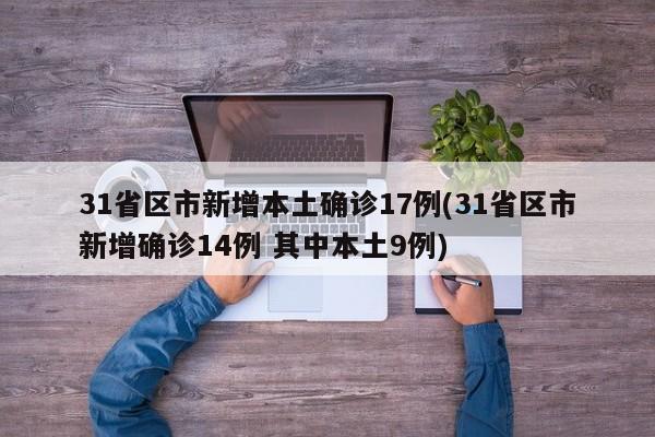 31省区市新增本土确诊17例(31省区市新增确诊14例 其中本土9例)