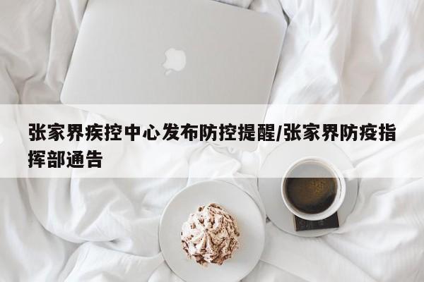 张家界疾控中心发布防控提醒/张家界防疫指挥部通告