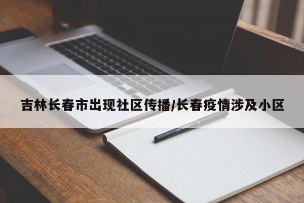 吉林长春市出现社区传播/长春疫情涉及小区