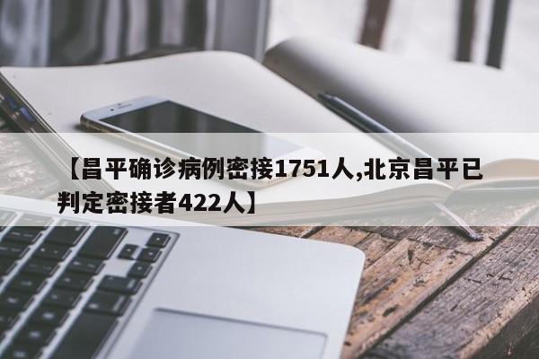 【昌平确诊病例密接1751人,北京昌平已判定密接者422人】