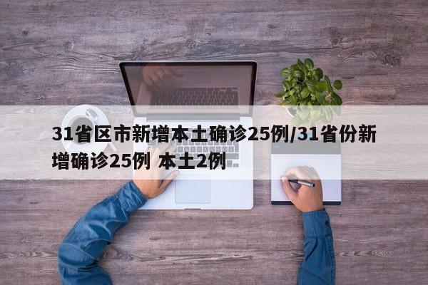 31省区市新增本土确诊25例/31省份新增确诊25例 本土2例