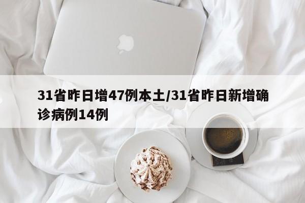 31省昨日增47例本土/31省昨日新增确诊病例14例