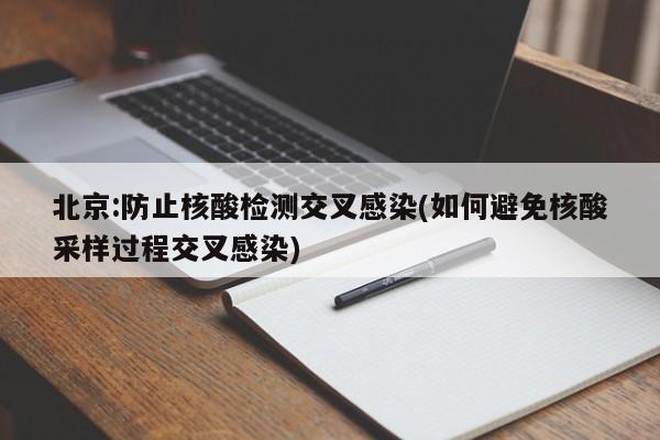 北京:防止核酸检测交叉感染(如何避免核酸采样过程交叉感染)