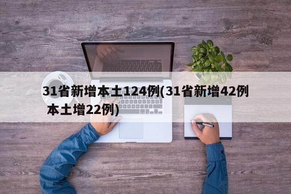 31省新增本土124例(31省新增42例 本土增22例)