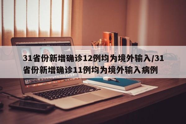 31省份新增确诊12例均为境外输入/31省份新增确诊11例均为境外输入病例