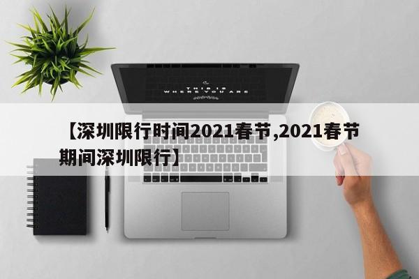 【深圳限行时间2021春节,2021春节期间深圳限行】