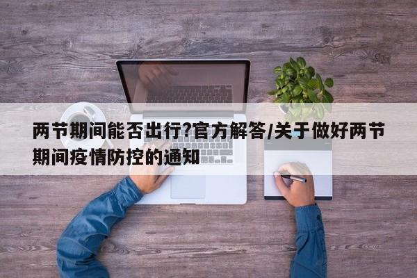 两节期间能否出行?官方解答/关于做好两节期间疫情防控的通知