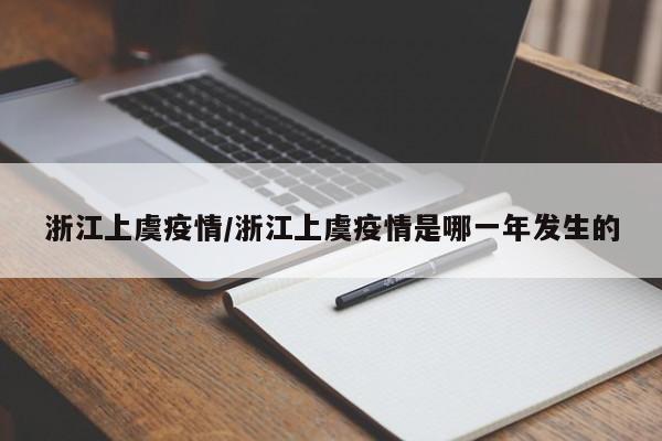 浙江上虞疫情/浙江上虞疫情是哪一年发生的