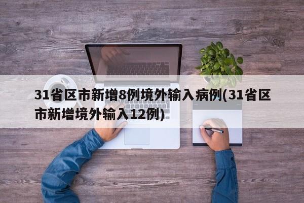 31省区市新增8例境外输入病例(31省区市新增境外输入12例)