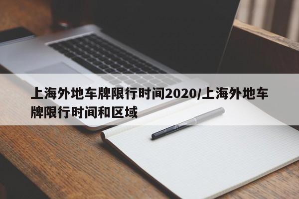 上海外地车牌限行时间2020/上海外地车牌限行时间和区域