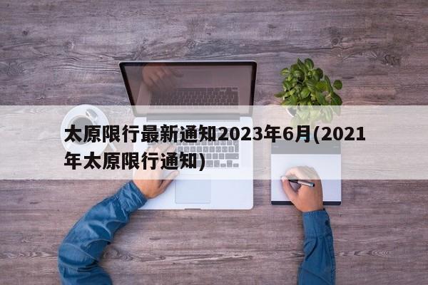 太原限行最新通知2023年6月(2021年太原限行通知)