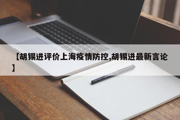 【胡锡进评价上海疫情防控,胡锡进最新言论】