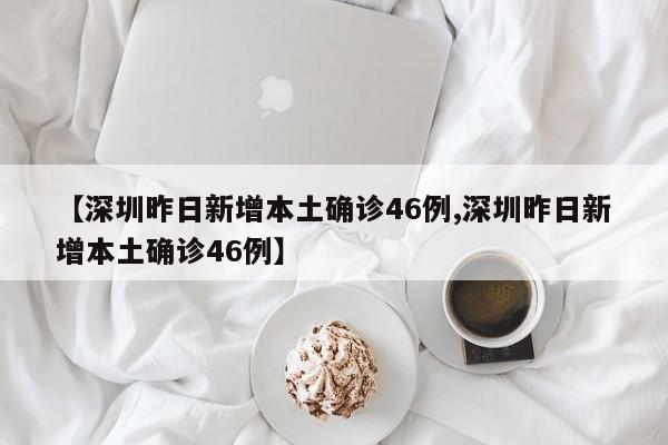 【深圳昨日新增本土确诊46例,深圳昨日新增本土确诊46例】