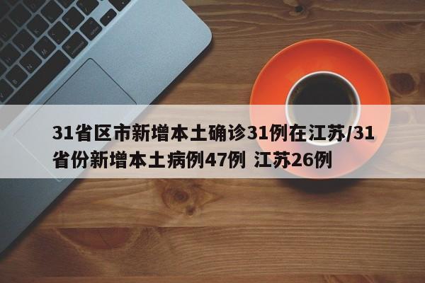 31省区市新增本土确诊31例在江苏/31省份新增本土病例47例 江苏26例