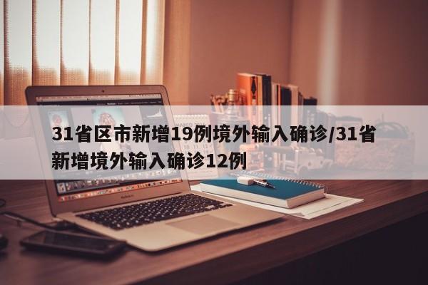 31省区市新增19例境外输入确诊/31省新增境外输入确诊12例