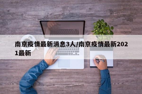 南京疫情最新消息3人/南京疫情最新2021最新