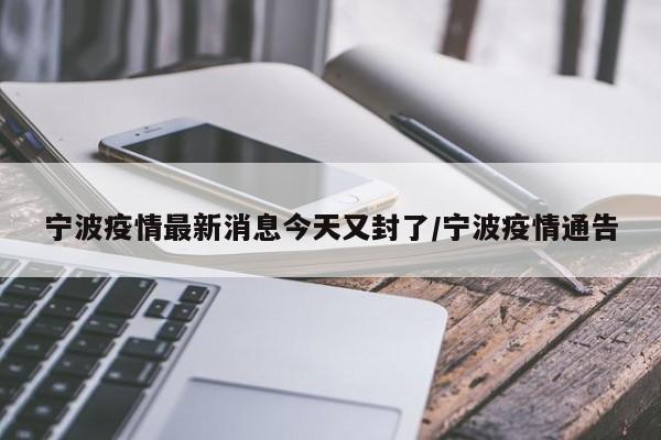 宁波疫情最新消息今天又封了/宁波疫情通告