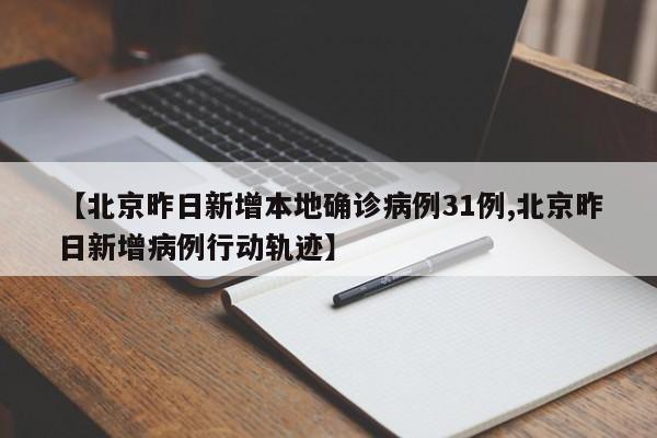 【北京昨日新增本地确诊病例31例,北京昨日新增病例行动轨迹】