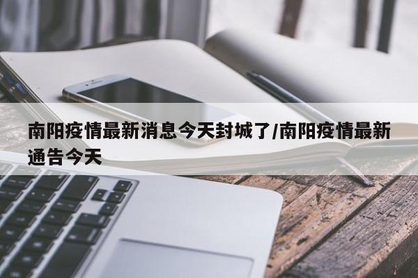 南阳疫情最新消息今天封城了/南阳疫情最新通告今天
