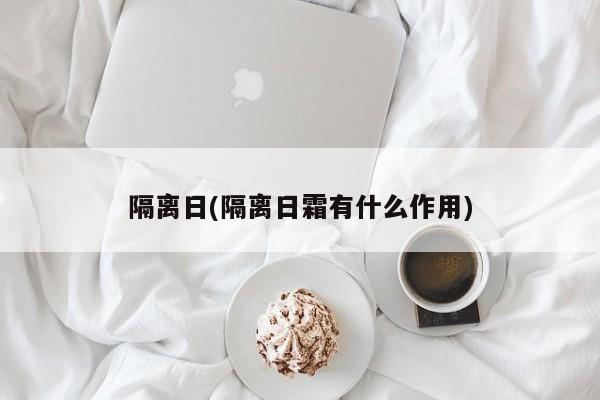 隔离日(隔离日霜有什么作用)