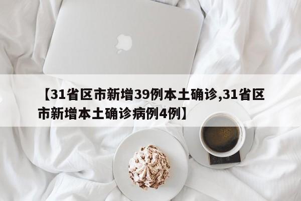 【31省区市新增39例本土确诊,31省区市新增本土确诊病例4例】
