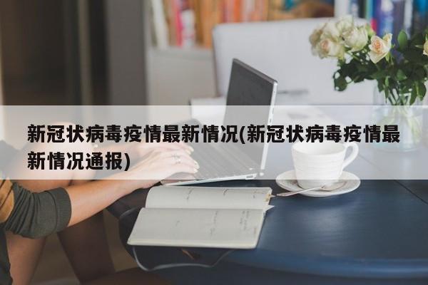 新冠状病毒疫情最新情况(新冠状病毒疫情最新情况通报)