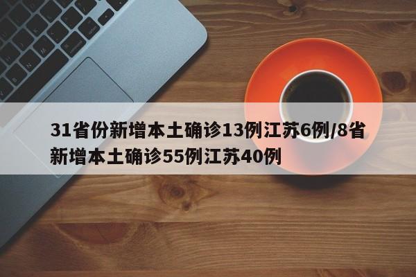 31省份新增本土确诊13例江苏6例/8省新增本土确诊55例江苏40例