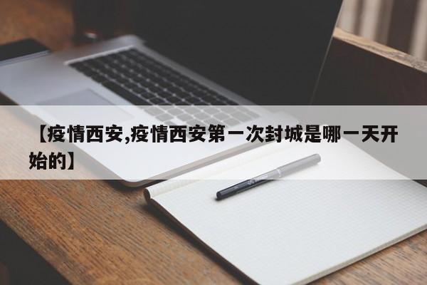 【疫情西安,疫情西安第一次封城是哪一天开始的】