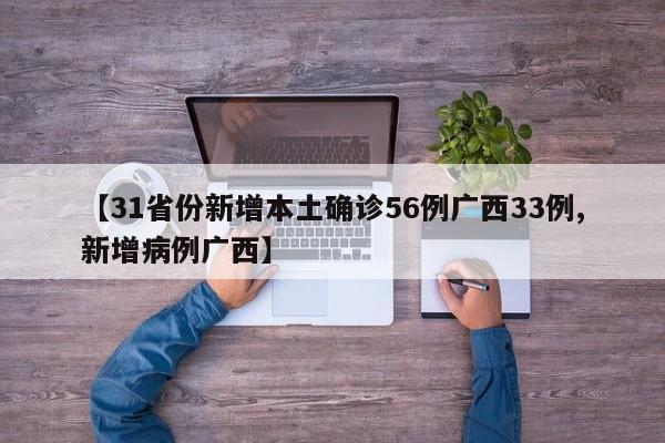 【31省份新增本土确诊56例广西33例,新增病例广西】