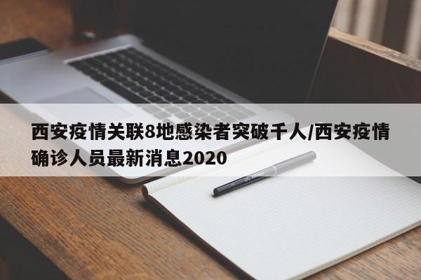 西安疫情关联8地感染者突破千人/西安疫情确诊人员最新消息2020