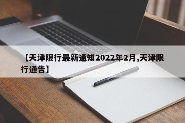 【天津限行最新通知2022年2月,天津限行通告】
