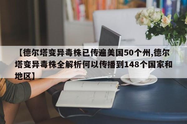 【德尔塔变异毒株已传遍美国50个州,德尔塔变异毒株全解析何以传播到148个国家和地区】