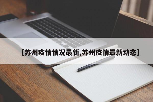 【苏州疫情情况最新,苏州疫情最新动态】
