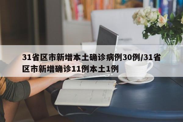 31省区市新增本土确诊病例30例/31省区市新增确诊11例本土1例